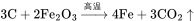 {\displaystyle \rm{3C+2Fe_2O_3\xrightarrow{高温}4Fe+3CO_2\uparrow}}