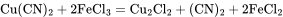  \rm{Cu(CN)_2+2FeCl_3\xlongequal{}Cu_2Cl_2+(CN)_2+2FeCl_2}