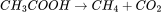 CH_{3}COOH\rightarrow CH_{4}+CO_{2}