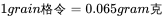 1 grain 格令 =0.065 gram 克