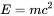 E=mc^{2}