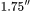 1.75''