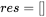 res = \left[ \right]