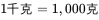 1 千克 = 1,000 克