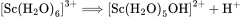 \left[\mathrm{Sc}\left(\mathrm{H}_2 \mathrm{O}\right)_6\right]^{3+} \Longrightarrow\left[\mathrm{Sc}\left(\mathrm{H}_2 \mathrm{O}\right)_5 \mathrm{OH}\right]^{2+}+\mathrm{H}^{+}
